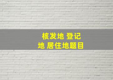 核发地 登记地 居住地题目